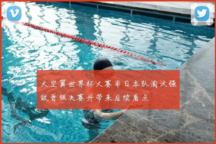 大空翼世界杯大赛率日本队淘汰强敌晋级决赛并带来后续看点