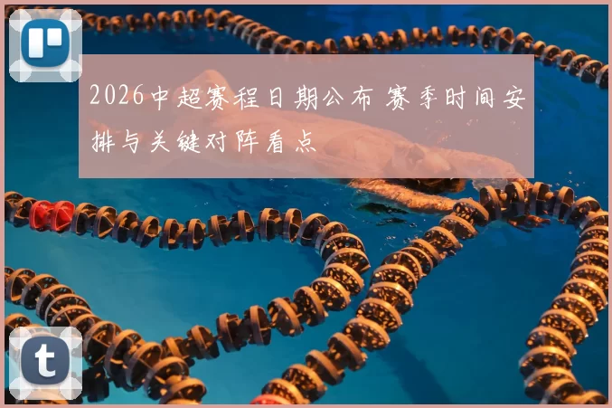 2026中超赛程日期公布 赛季时间安排与关键对阵看点