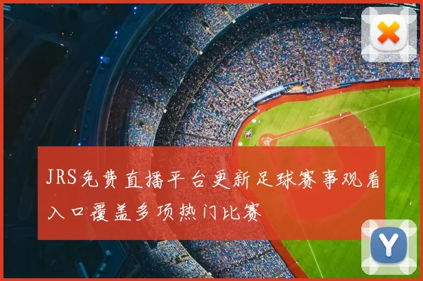 JRS免费直播平台更新足球赛事观看入口覆盖多项热门比赛