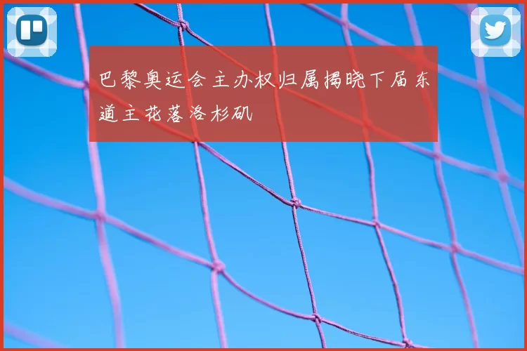 巴黎奥运会主办权归属揭晓下届东道主花落洛杉矶