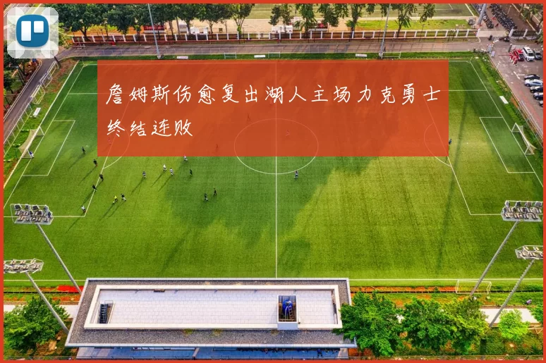 詹姆斯伤愈复出湖人主场力克勇士终结连败