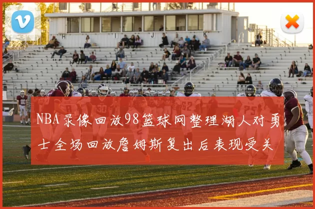 NBA录像回放98篮球网整理湖人对勇士全场回放詹姆斯复出后表现受关注