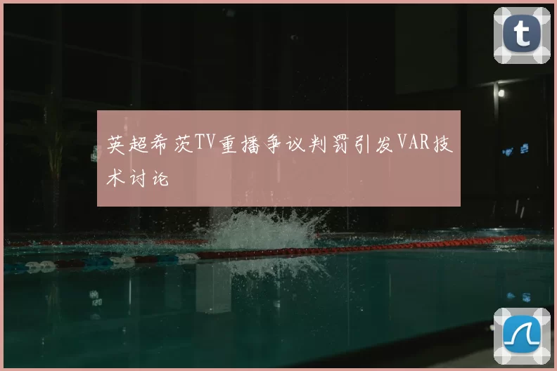 英超希茨TV重播争议判罚引发VAR技术讨论