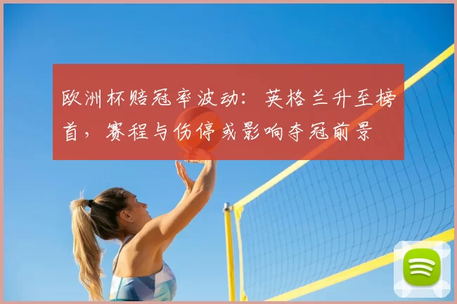 欧洲杯赔冠率波动：英格兰升至榜首，赛程与伤停或影响夺冠前景