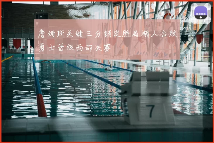 詹姆斯关键三分锁定胜局湖人击败勇士晋级西部决赛