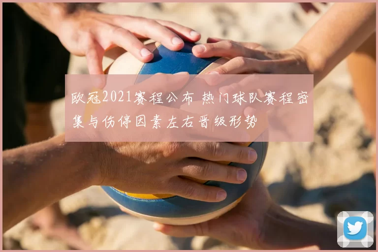 欧冠2021赛程公布 热门球队赛程密集与伤停因素左右晋级形势