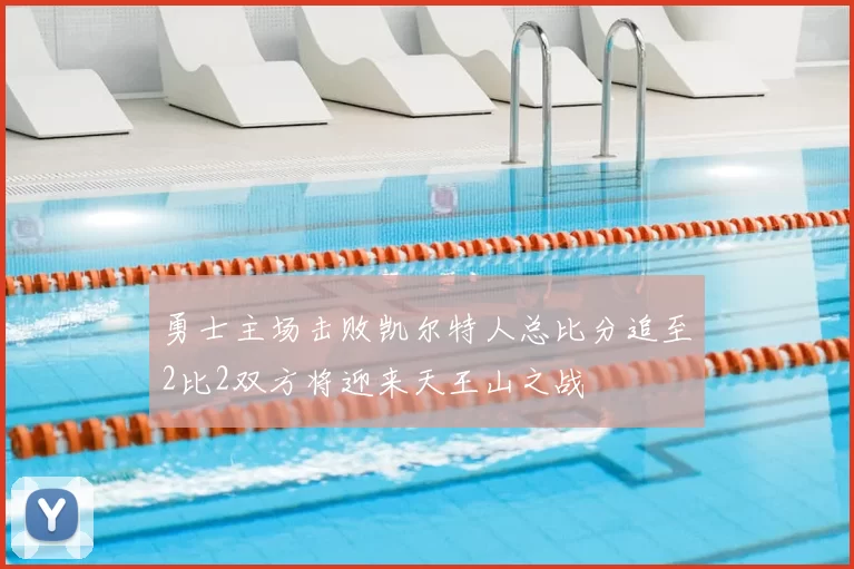 勇士主场击败凯尔特人总比分追至2比2双方将迎来天王山之战