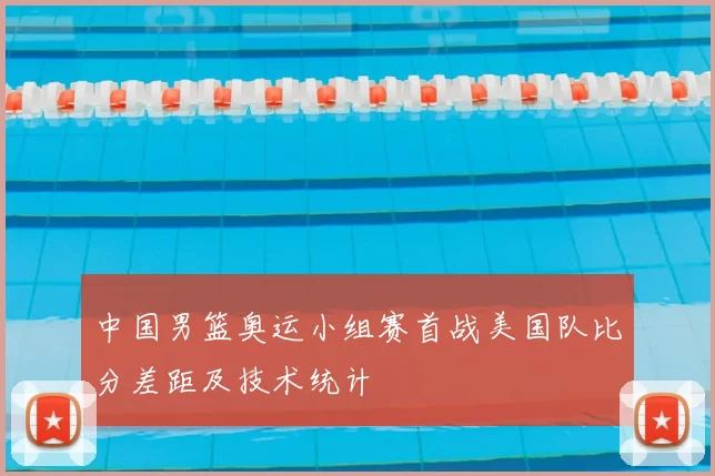 中国男篮奥运小组赛首战美国队比分差距及技术统计