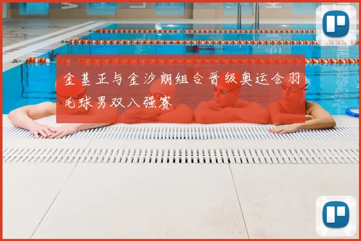 金基正与金沙朗组合晋级奥运会羽毛球男双八强赛