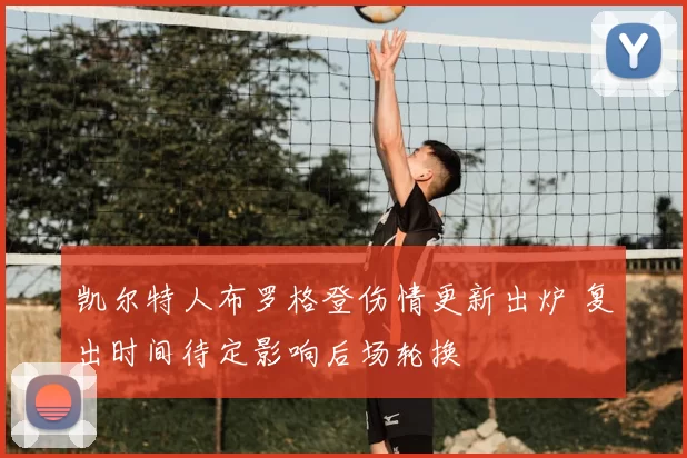 凯尔特人布罗格登伤情更新出炉 复出时间待定影响后场轮换