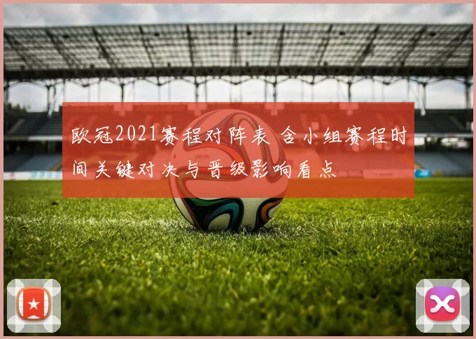 欧冠2021赛程对阵表 含小组赛程时间关键对决与晋级影响看点