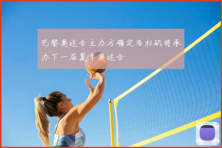 巴黎奥运会主办方确定洛杉矶将承办下一届夏季奥运会