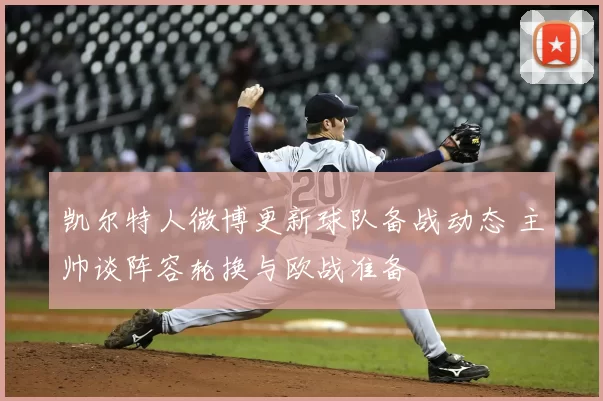 凯尔特人微博更新球队备战动态 主帅谈阵容轮换与欧战准备