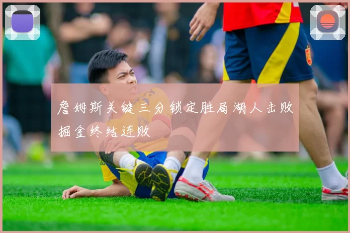 詹姆斯关键三分锁定胜局湖人击败掘金终结连败