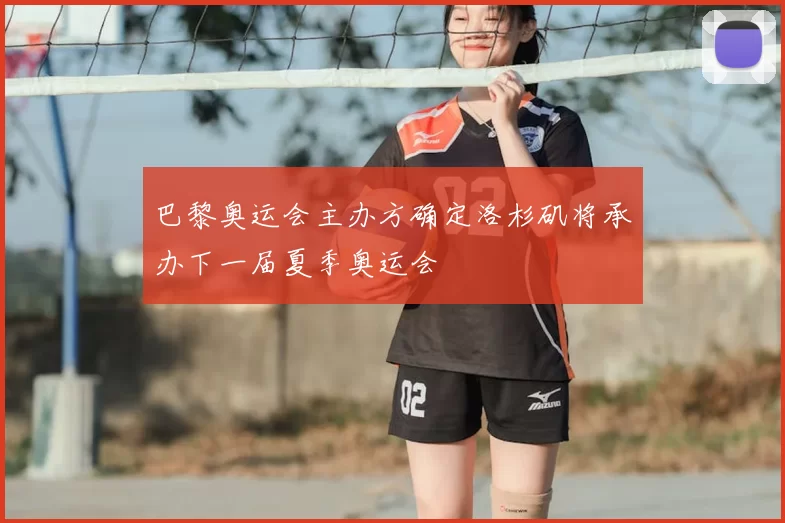 巴黎奥运会主办方确定洛杉矶将承办下一届夏季奥运会