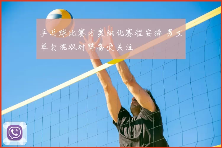 乒乓球比赛方案细化赛程安排 男女单打混双对阵备受关注