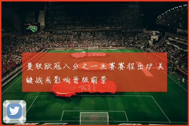 曼联欧冠八分之一决赛赛程出炉 关键战或影响晋级前景