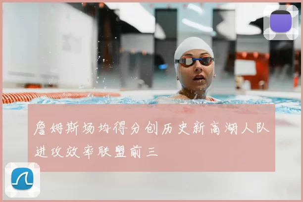 詹姆斯场均得分创历史新高湖人队进攻效率联盟前三