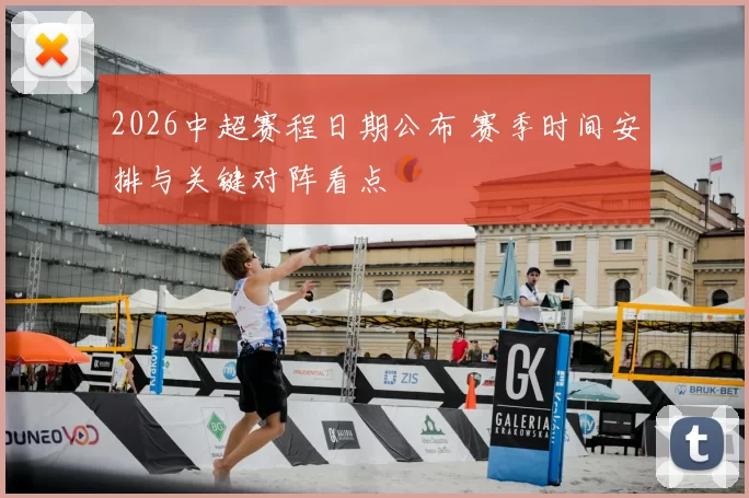 2026中超赛程日期公布 赛季时间安排与关键对阵看点