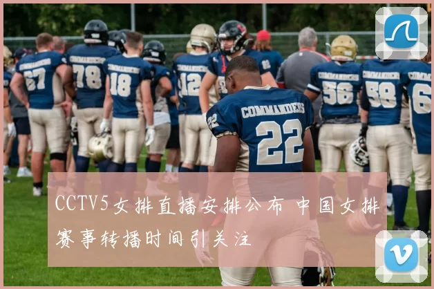 CCTV5女排直播安排公布 中国女排赛事转播时间引关注