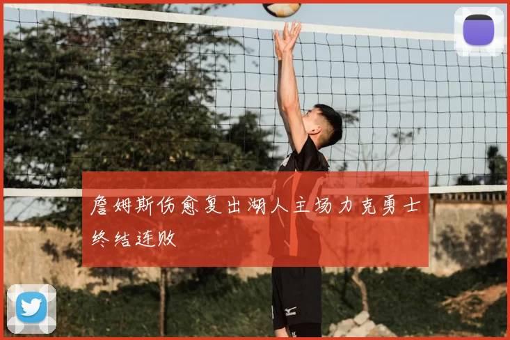 詹姆斯伤愈复出湖人主场力克勇士终结连败