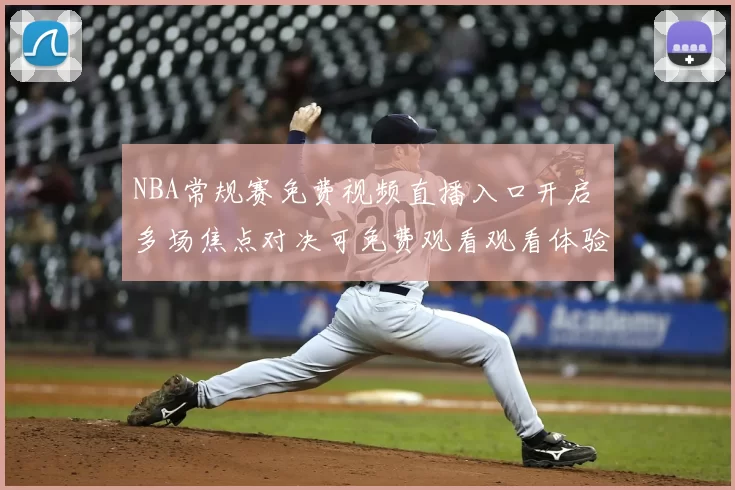 NBA常规赛免费视频直播入口开启 多场焦点对决可免费观看观看体验提升