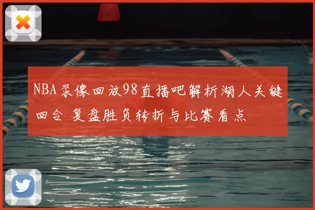 NBA录像回放98直播吧解析湖人关键回合 复盘胜负转折与比赛看点