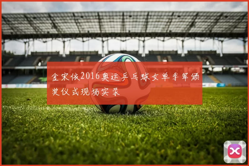 金宋依2016奥运乒乓球女单季军颁奖仪式现场实录