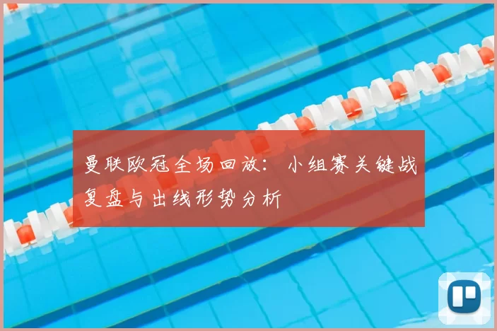 曼联欧冠全场回放：小组赛关键战复盘与出线形势分析