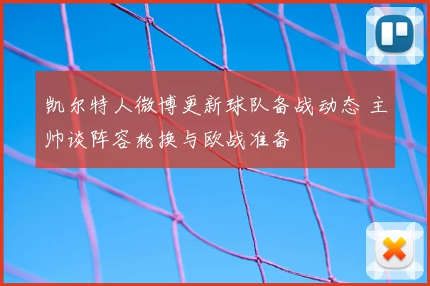 凯尔特人微博更新球队备战动态 主帅谈阵容轮换与欧战准备