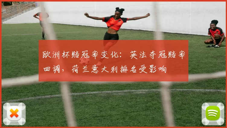 欧洲杯赔冠率变化：英法夺冠赔率回调，荷兰意大利排名受影响