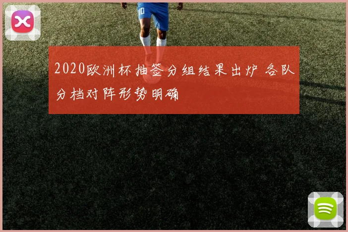 2020欧洲杯抽签分组结果出炉 各队分档对阵形势明确