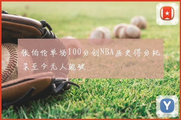张伯伦单场100分创NBA历史得分纪录至今无人能破