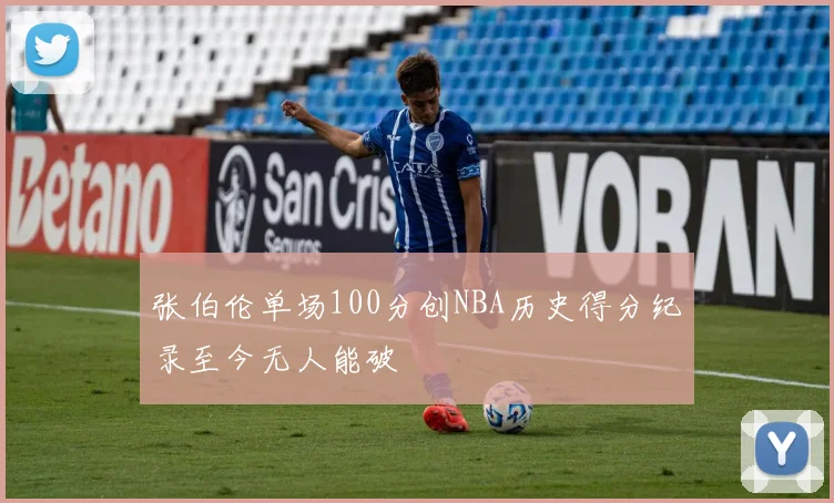 张伯伦单场100分创NBA历史得分纪录至今无人能破