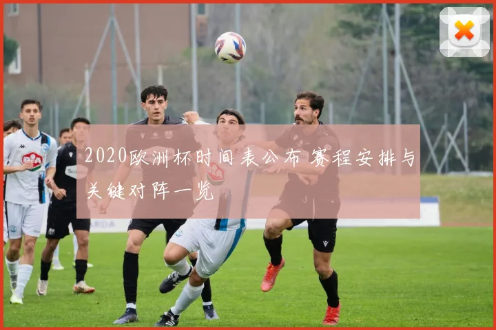 2020欧洲杯时间表公布 赛程安排与关键对阵一览