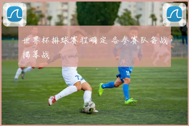 世界杯排球赛程确定 各参赛队备战揭幕战