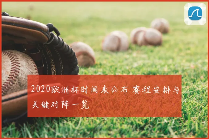 2020欧洲杯时间表公布 赛程安排与关键对阵一览