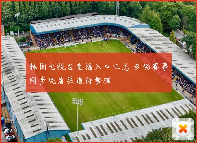 韩国电视台直播入口汇总 多场赛事同步观看渠道待整理